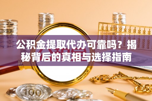 古镇公积金提取代办可靠吗？揭秘背后的真相与选择指南