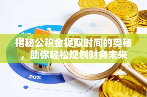 古镇揭秘公积金提取时间的奥秘，助你轻松规划财务未来