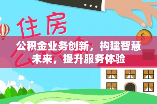 古镇公积金业务创新，构建智慧未来，提升服务体验