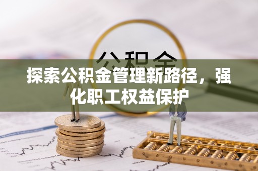 古镇探索公积金管理新路径，强化职工权益保护