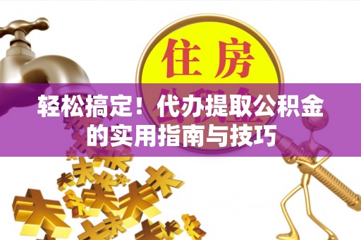 古镇轻松搞定！代办提取公积金的实用指南与技巧
