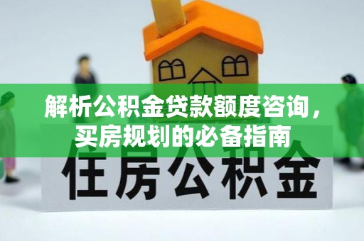 古镇解析公积金贷款额度咨询，买房规划的必备指南
