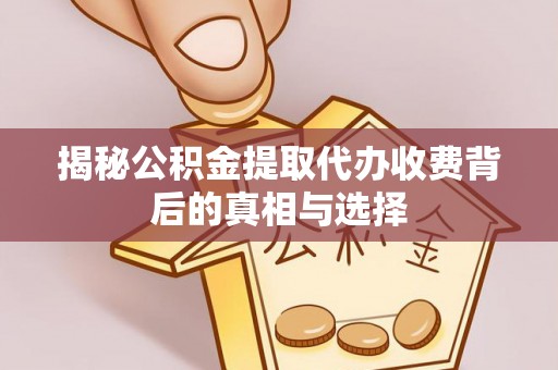 古镇揭秘公积金提取代办收费背后的真相与选择