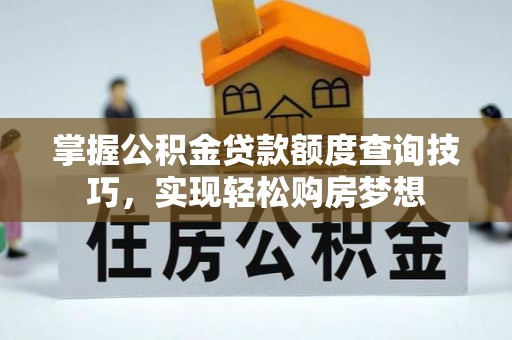 古镇掌握公积金贷款额度查询技巧，实现轻松购房梦想