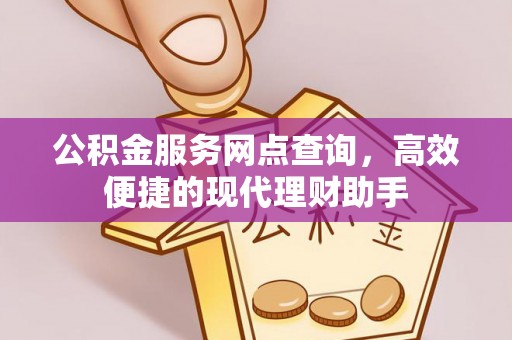 古镇公积金服务网点查询，高效便捷的现代理财助手