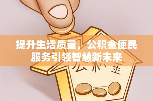 古镇提升生活质量，公积金便民服务引领智慧新未来