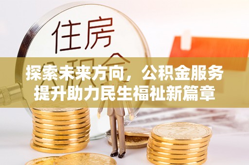 古镇探索未来方向，公积金服务提升助力民生福祉新篇章