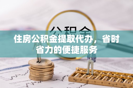 古镇住房公积金提取代办，省时省力的便捷服务