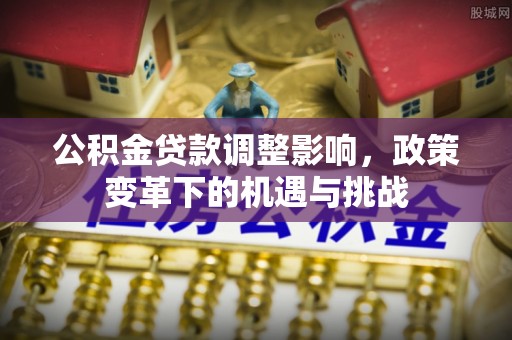 古镇公积金贷款调整影响，政策变革下的机遇与挑战