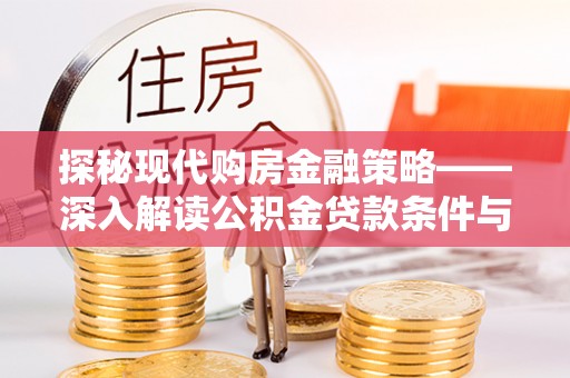 古镇探秘现代购房金融策略——深入解读公积金贷款条件与优势