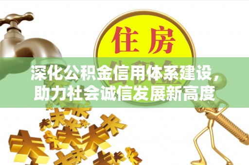 古镇深化公积金信用体系建设，助力社会诚信发展新高度