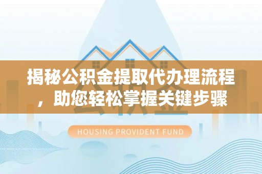 古镇揭秘公积金提取代办理流程，助您轻松掌握关键步骤