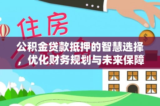 古镇公积金贷款抵押的智慧选择，优化财务规划与未来保障