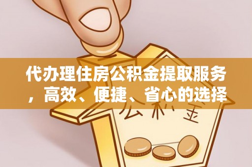 古镇代办理住房公积金提取服务，高效、便捷、省心的选择