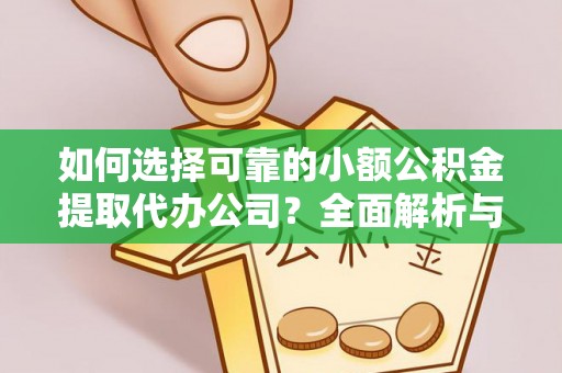 古镇如何选择可靠的小额公积金提取代办公司？全面解析与实用指南