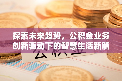 古镇探索未来趋势，公积金业务创新驱动下的智慧生活新篇章