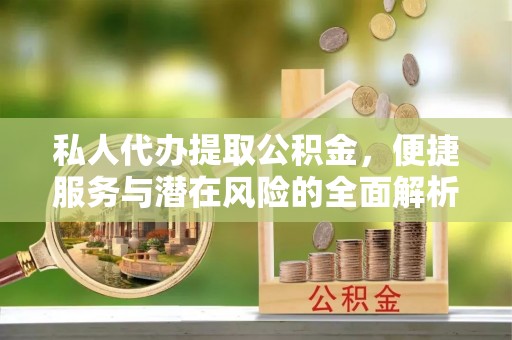 古镇私人代办提取公积金，便捷服务与潜在风险的全面解析