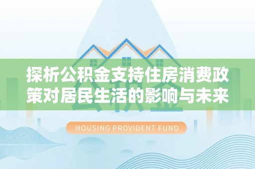 古镇探析公积金支持住房消费政策对居民生活的影响与未来展望