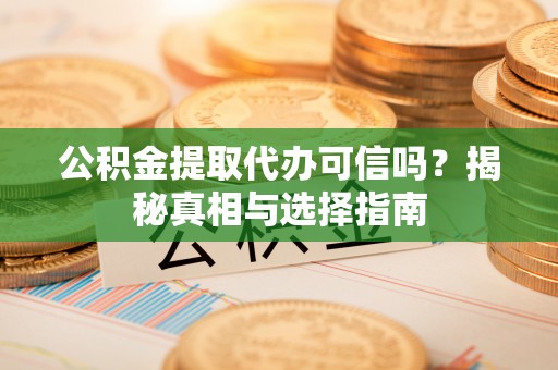 古镇公积金提取代办可信吗？揭秘真相与选择指南