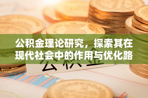 古镇公积金理论研究，探索其在现代社会中的作用与优化路径