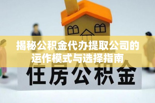 古镇揭秘公积金代办提取公司的运作模式与选择指南