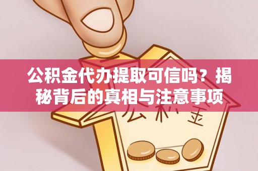 古镇公积金代办提取可信吗？揭秘背后的真相与注意事项
