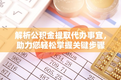 古镇解析公积金提取代办事宜，助力您轻松掌握关键步骤