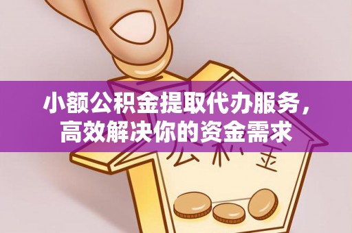 古镇小额公积金提取代办服务，高效解决你的资金需求