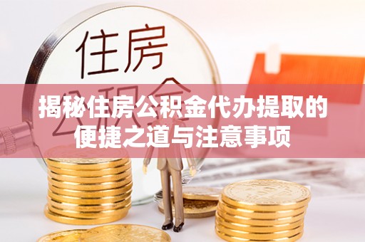 古镇揭秘住房公积金代办提取的便捷之道与注意事项