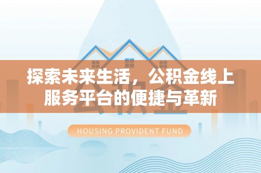 古镇探索未来生活，公积金线上服务平台的便捷与革新