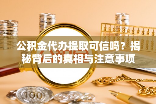 古镇公积金代办提取可信吗？揭秘背后的真相与注意事项