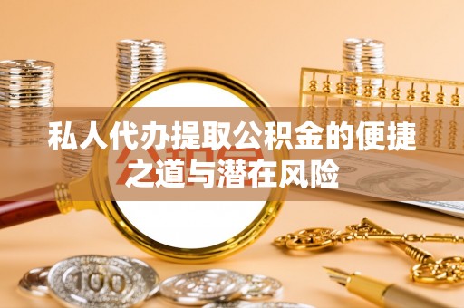 古镇私人代办提取公积金的便捷之道与潜在风险