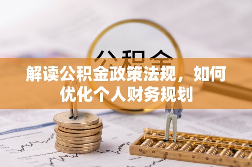 古镇解读公积金政策法规，如何优化个人财务规划