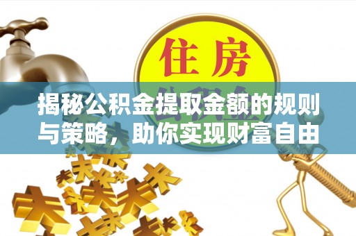古镇揭秘公积金提取金额的规则与策略，助你实现财富自由