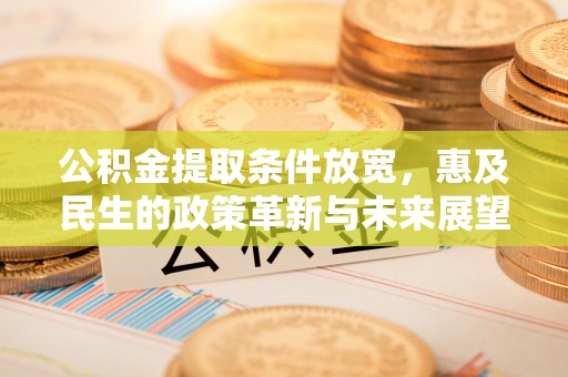 古镇公积金提取条件放宽，惠及民生的政策革新与未来展望