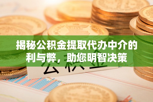 古镇揭秘公积金提取代办中介的利与弊，助您明智决策