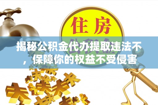 古镇揭秘公积金代办提取违法不，保障你的权益不受侵害