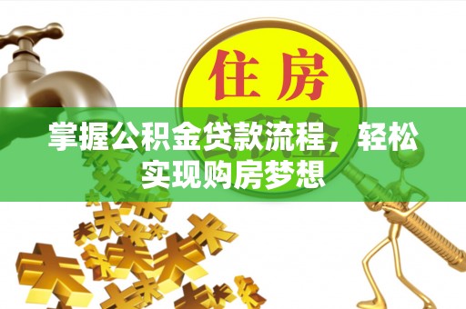 古镇掌握公积金贷款流程，轻松实现购房梦想
