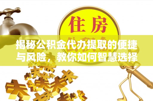 古镇揭秘公积金代办提取的便捷与风险，教你如何智慧选择