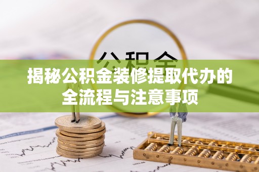 古镇揭秘公积金装修提取代办的全流程与注意事项