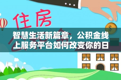 古镇智慧生活新篇章，公积金线上服务平台如何改变你的日常