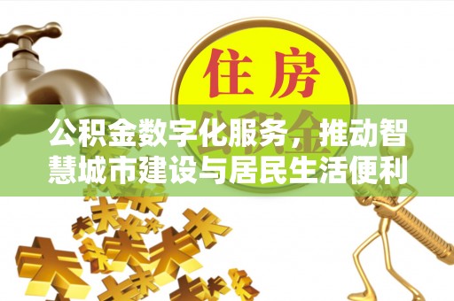 古镇公积金数字化服务，推动智慧城市建设与居民生活便利化