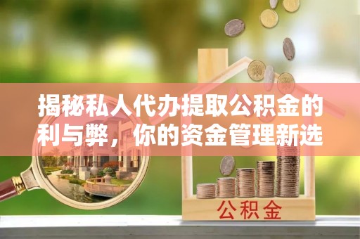 古镇揭秘私人代办提取公积金的利与弊，你的资金管理新选择