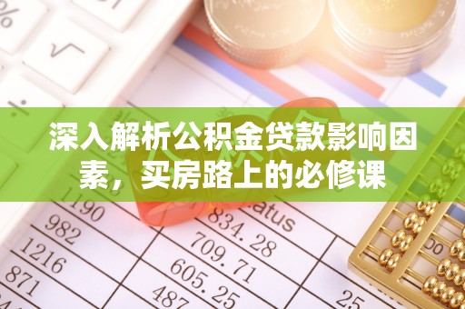 古镇深入解析公积金贷款影响因素，买房路上的必修课