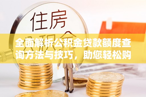 古镇全面解析公积金贷款额度查询方法与技巧，助您轻松购房