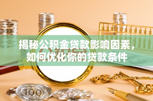 古镇揭秘公积金贷款影响因素，如何优化你的贷款条件