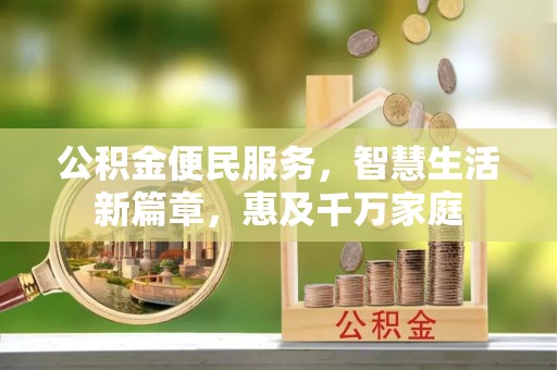 古镇公积金便民服务，智慧生活新篇章，惠及千万家庭