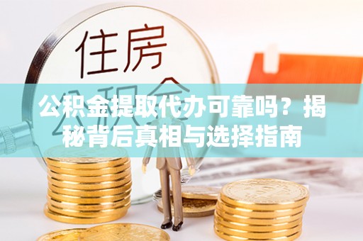 古镇公积金提取代办可靠吗？揭秘背后真相与选择指南