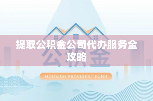 古镇提取公积金公司代办服务全攻略