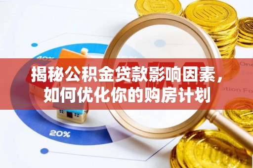 古镇揭秘公积金贷款影响因素，如何优化你的购房计划